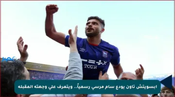 إبسويتش تاون يودع سام مرسي رسمياً.. ويتعرف على وجهته المقبلة